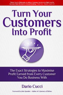 Turn Your Customers Into Profit by Spender, John
