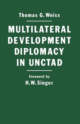 Multilateral Development Diplomacy in Unctad: The Lessons of Group Negotiations, 1964-84 by Weiss, Thomas G.