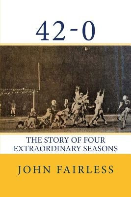 42-0: The Story of Four Extraordinary Seasons by Fairless, John