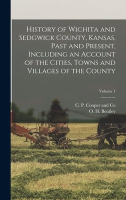 History of Wichita and Sedgwick County, Kansas, Past and Present, Including an Account of the Cities, Towns and Villages of the County; Volume 1 by Bentley, O. H.