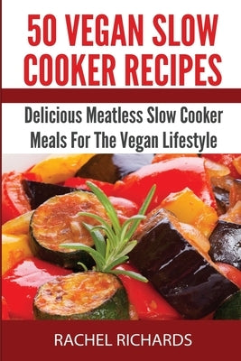 50 Vegan Slow Cooker Recipes: Delicious Meatless Slow Cooker Meals For The Vegan Lifestyle by Richards, Rachel