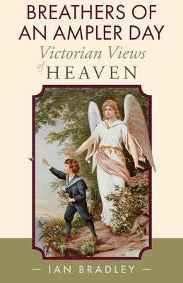 Breathers of an Ampler Day: Victorian Views of Heaven by Bradley, Ian