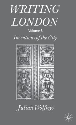 Writing London: Volume 3: Inventions of the City by Wolfreys, J.