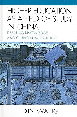 Higher Education as a Field of Study in China: Defining Knowledge and Curriculum Structure by Wang, Xin