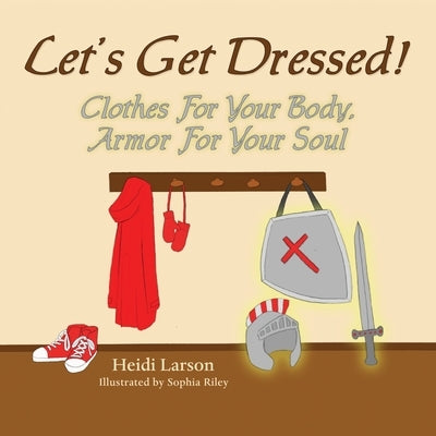 Let's Get Dressed!: Clothes for Your Body, Armor for Your Soul by Larson, Heidi