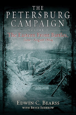 The Petersburg Campaign: Volume 1 - The Eastern Front Battles, June - August 1864 by Bearss, Edwin C.