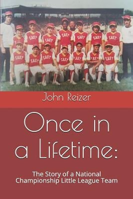 Once in a Lifetime: : The Story of a National Championship Little League Team by Reizer, John