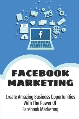 Facebook Marketing: Create Amazing Business Opportunities With The Power Of Facebook Marketing: Create Contests And Events On Facebook by Radwan, Jeffrey