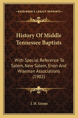 History Of Middle Tennessee Baptists: With Special Reference To Salem, New Salem, Enon And Wiseman Associations (1902) by Grime, J. H.