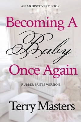 Becoming A Baby Once Again - rubber pants version: An ABDL/Diaper/Infantilism book by Bent, Rosalie