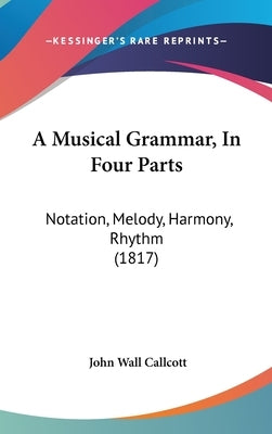 A Musical Grammar, In Four Parts: Notation, Melody, Harmony, Rhythm (1817) by Callcott, John Wall