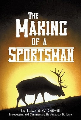 The Making of A Sportsman by Stilwill, Edward W.