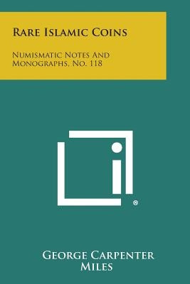 Rare Islamic Coins: Numismatic Notes And Monographs, No. 118 by Miles, George Carpenter