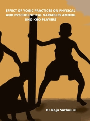 Effect of Yogic Practices on Physical and Psychological Variables Among Kho-Kho Players by Sathuluri, Dr Raju