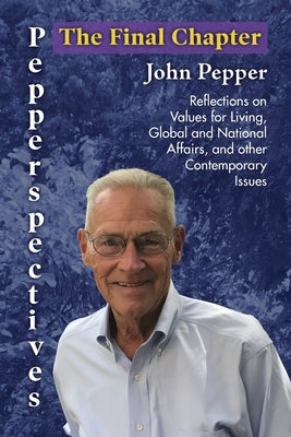 Pepperspectives The Final Chapter: Reflections on Values for Living, Global and National Affairs and other Contemporary Issues by Pepper, John