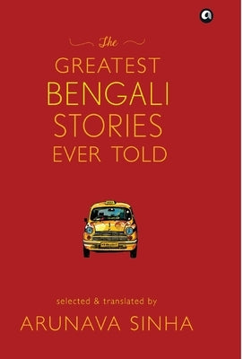 The Greatest Bengali Stories Ever Told by Sinha, Arunava