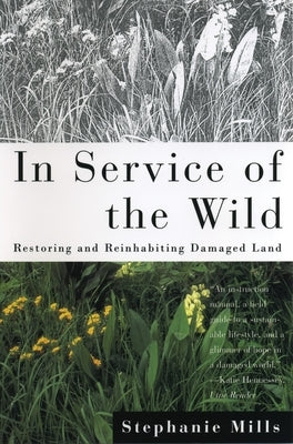 In Service of The Wild: Restoring and Reinhabiting Damaged Land by Mills, Stephanie
