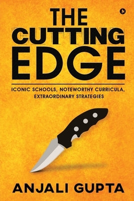 The Cutting Edge: Iconic Schools, Noteworthy Curricula, Extraordinary Strategies by Anjali Gupta