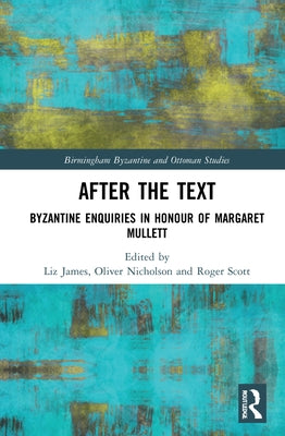 After the Text: Byzantine Enquiries in Honour of Margaret Mullett by James, Liz