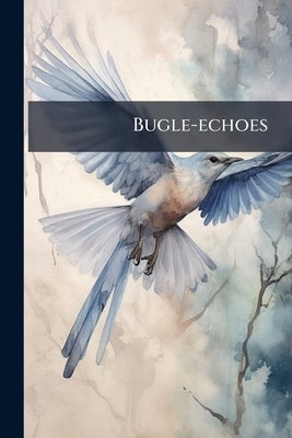 Bugle-echoes: A Collection Of Poems Of The Civil War, Northern And Southern by Anonymous