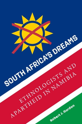 South Africa's Dreams: Ethnologists and Apartheid in Namibia by Gordon, Robert J.