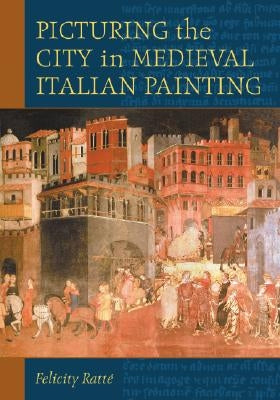 Picturing the City in Medieval Italian Painting by Ratt?, Felicity