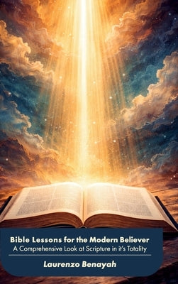 Bible Lessons for the Modern Believer, A Comprehensive Look at Scripture in it's Totality by Benayah, Laurenzo