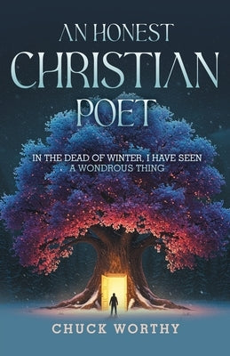 An Honest Christian Poet: In the Dead of Winter, I have Seen A Wondrous Thing by Worthy, Chuck