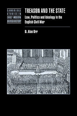 Treason and the State: Law, Politics and Ideology in the English Civil War by Orr, D. Alan