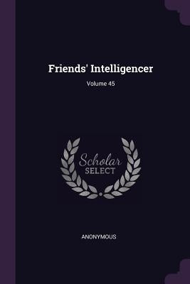 Friends' Intelligencer; Volume 45 by Anonymous