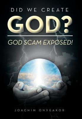 Did We Create God?: God Scam Exposed! by Onyeakor, Joachim