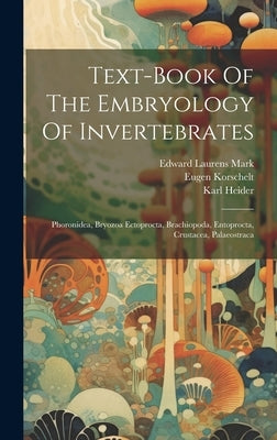 Text-book Of The Embryology Of Invertebrates: Phoronidea, Bryozoa Ectoprocta, Brachiopoda, Entoprocta, Crustacea, Palaeostraca by Korschelt, Eugene