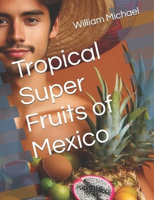 Tropical Super Fruits of Mexico by Michael, William