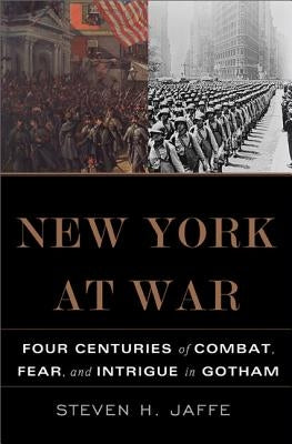 New York at War: Four Centuries of Combat, Fear, and Intrigue in Gotham by Jaffe, Steven H.