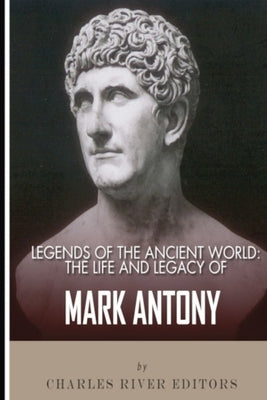 Legends of the Ancient World: The Life and Legacy of Mark Antony by Charles River