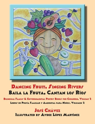 Dancing Fruit, Singing Rivers, Baila la Fruta, Cantan los Ríos: Bilingual Family & Environmental Poetry Books for Children, Volume 2; Libros de Poesía by Chavez, Jose