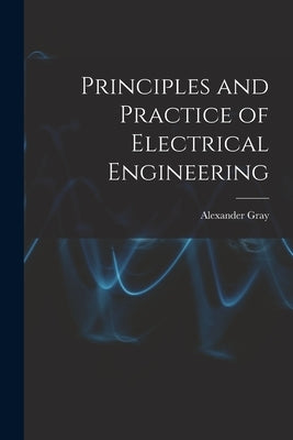Principles and Practice of Electrical Engineering by Gray, Alexander