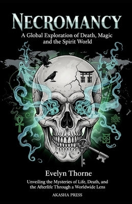 Necromancy: A Global Exploration of Death, Magic, and the Spirit World: Unveiling the Mysteries of Life, Death, and the Afterlife Through a Worldwide by Thorne, Evelyn
