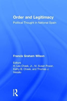 Order and Legitimacy: Political Thought in National Spain by Wilson, Francis Graham