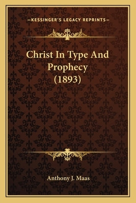 Christ In Type And Prophecy (1893) by Maas, Anthony J.