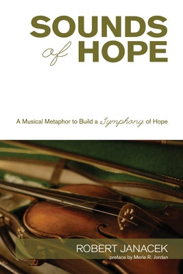 Sounds of Hope: A Musical Metaphor to Build a Symphony of Hope by Janacek, Robert