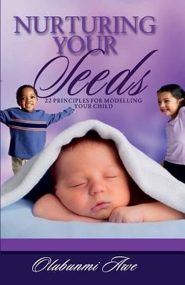 Nurturing Your Seeds: 22 Principles for modelling your child by Awe, Olubunmi
