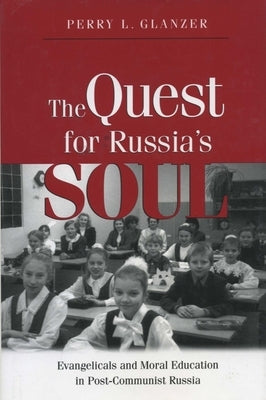 The Quest for Russias Soul: Evangelicals and Moral Education in Post-Communist Russia. by Glanzer, Perry L.