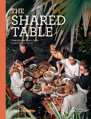 The Shared Table: Vegetarian and Vegan Feasts to Cook for Your Crowd by Scrine, Clare