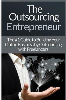 Outsourcing Entrepreneur: Build Your Online Business By Outsourcing With Freelancers & Virtual Assistants! by Harper, James