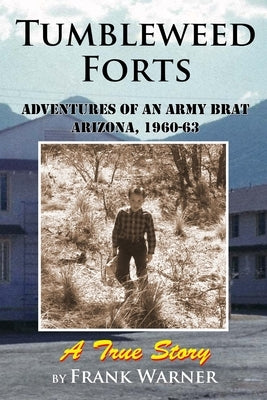 Tumbleweed Forts: Adventures of an Army Brat, Arizona 1960-63 by Warner, Frank