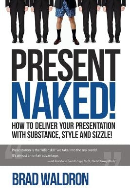 Present Naked!: How to Deliver Your Presentation with Substance, Style and Sizzle! by Waldron, Brad