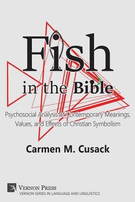 Fish in the Bible: Psychosocial Analysis of Contemporary Meanings, Values, and Effects of Christian Symbolism by Cusack, Carmen M.