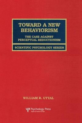 Toward A New Behaviorism: The Case Against Perceptual Reductionism by Uttal, William R.