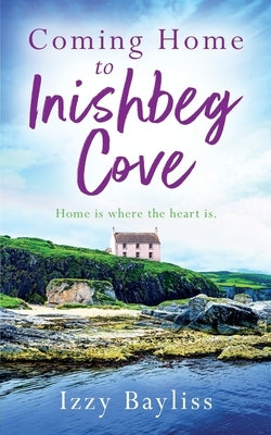 Coming Home to Inishbeg Cove: A romantic, heart-warming novel set along Ireland's rugged west coast by Bayliss, Izzy